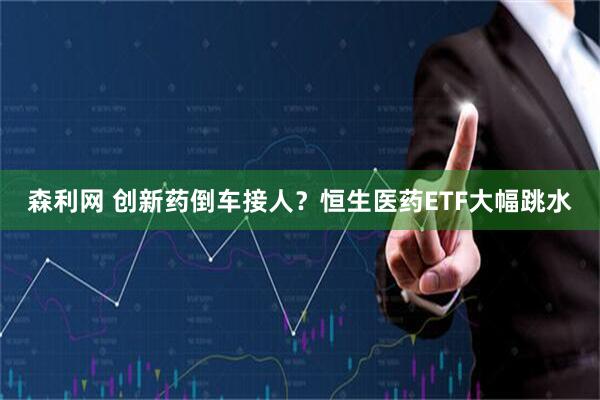 森利网 创新药倒车接人？恒生医药ETF大幅跳水