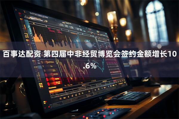 百事达配资 第四届中非经贸博览会签约金额增长10.6%