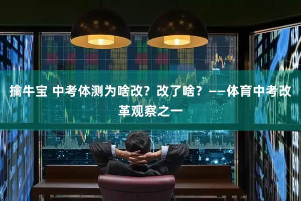 擒牛宝 中考体测为啥改？改了啥？——体育中考改革观察之一
