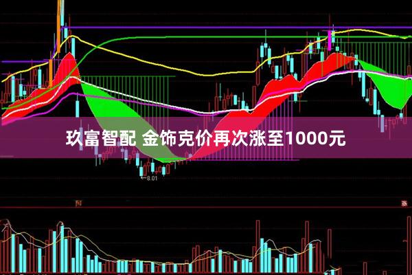 玖富智配 金饰克价再次涨至1000元