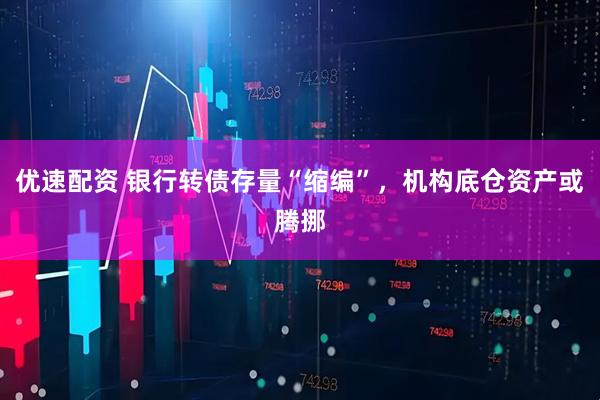 优速配资 银行转债存量“缩编”，机构底仓资产或腾挪