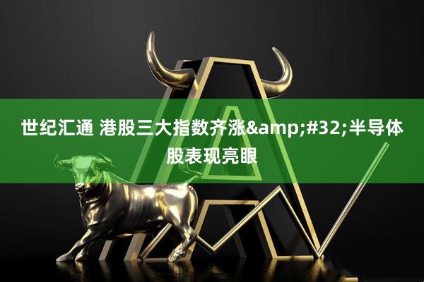 世纪汇通 港股三大指数齐涨&#32;半导体股表现亮眼