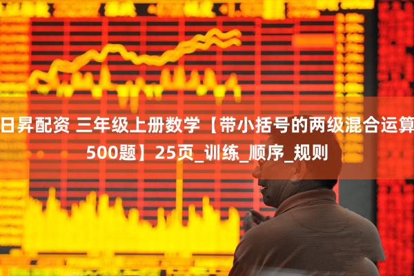 日昇配资 三年级上册数学【带小括号的两级混合运算500题】25页_训练_顺序_规则