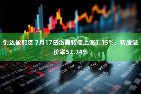 创达盈配资 7月17日岱美转债上涨1.15%，转股溢价率52.74%