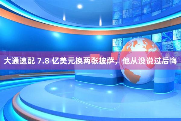 大通速配 7.8 亿美元换两张披萨，他从没说过后悔