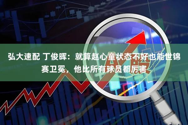 弘大速配 丁俊晖：就算赵心童状态不好也能世锦赛卫冕，他比所有球员都厉害